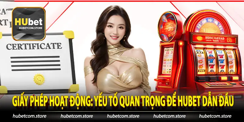 Giấy Phép Hoạt Động Yếu Tố Quan Trọng Để Hubet Dẫn Đầu