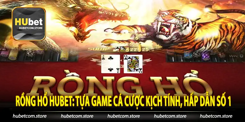 Rồng Hổ Hubet Tựa Game Cá Cược Kịch Tính, Hấp Dẫn Số 1