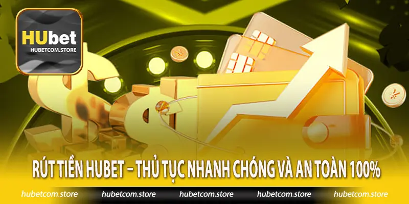 Rút tiền Hubet – Thủ Tục Nhanh Chóng Và An Toàn 100%